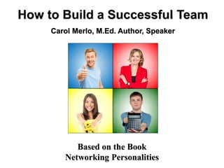 Based on the Book
Networking Personalities
How to Build a Successful Team
Carol Merlo, M.Ed. Author, Speaker
 