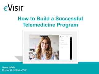 Teresa Iafolla
Director of Content, eVisit
How to Build a Successful
Telemedicine Program
 