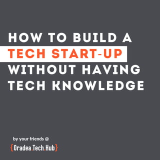 HOW TO BUILD A
TECH START-UP
WITHOUT HAVING
TECH KNOWLEDGE
by your friends @
 