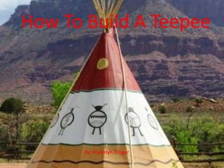 How To Build A Teepee  How To Build A Teepee By: Madelyn Dinger 
