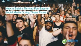 How to Build a Thriving Fan Base on
Social Media During These Times
 