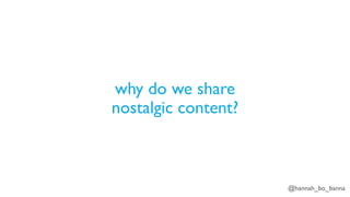 @hannah_bo_banna
why do we share
nostalgic content?
 