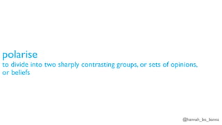 @hannah_bo_banna
polarise
to divide into two sharply contrasting groups, or sets of opinions,
or beliefs
 