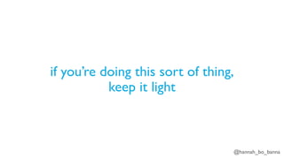 @hannah_bo_banna
if you’re doing this sort of thing,
keep it light
 