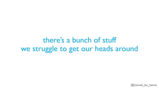 @hannah_bo_banna
there’s a bunch of stuff
we struggle to get our heads around
 
