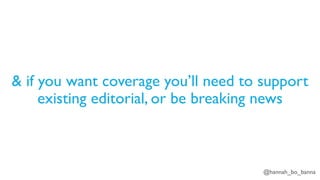 @hannah_bo_banna
& if you want coverage you’ll need to support
existing editorial, or be breaking news
 