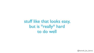 @hannah_bo_banna
stuff like that looks easy,
but is *really* hard
to do well
 