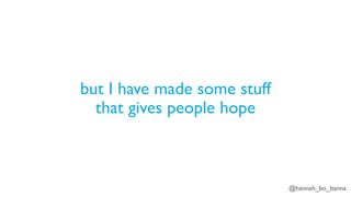 @hannah_bo_banna
but I have made some stuff
that gives people hope
 