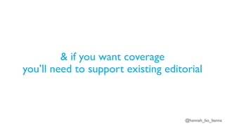 @hannah_bo_banna
& if you want coverage
you’ll need to support existing editorial
 