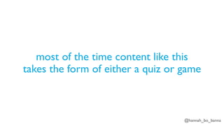 @hannah_bo_banna
most of the time content like this
takes the form of either a quiz or game
 