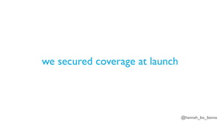 @hannah_bo_banna
we secured coverage at launch
 