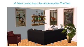 it’s been turned into a fan-made-mod for The Sims
 