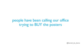 @hannah_bo_banna
people have been calling our office
trying to BUY the posters
 
