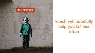 which will hopefully
help you fail less
often
 