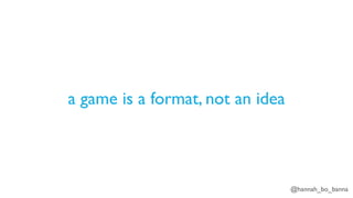 @hannah_bo_banna
a game is a format, not an idea
 