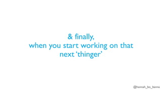 @hannah_bo_banna
& finally,
when you start working on that
next ‘thinger’
 