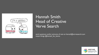 @hannah_bo_banna
Hannah Smith
Head of Creative
Verve Search
send questions and/or pictures of cats to: hannah@vervesearch.com
tweet things @hannah_bo_banna
 