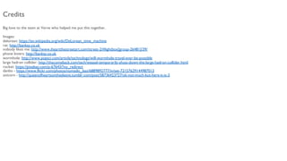 Big love to the team at Verve who helped me put this together.
Images:
delorean: https://en.wikipedia.org/wiki/DeLorean_time_machine
rat: http://banksy.co.uk
nobody likes me: http://www.iheartthestreetart.com/street-2/#lightbox[group-26481]/39/
phone lovers: http://banksy.co.uk
wormhole: http://www.popsci.com/article/technology/will-wormhole-travel-ever-be-possible
large hadron collider: http://thecomeback.com/tech/weasel-temporarily-shuts-down-the-large-hadron-collider.html
rocket: https://pixabay.com/p-67643/?no_redirect
danbo - https://www.flickr.com/photos/nomadic_lass/6889892777/in/set-72157629144987013
unicorn - http://queenofheartsonthesleeve.tumblr.com/post/58736423727/ok-not-much-but-here-it-is-3
Credits
 