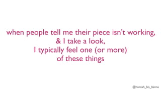 @hannah_bo_banna
when people tell me their piece isn’t working,
& I take a look,
I typically feel one (or more)
of these things
 