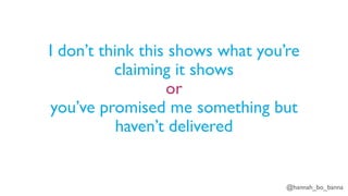 @hannah_bo_banna
I don’t think this shows what you’re
claiming it shows
or
you’ve promised me something but
haven’t delivered
 