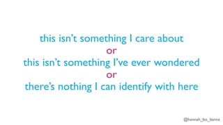 @hannah_bo_banna
this isn’t something I care about
or
this isn’t something I’ve ever wondered
or
there’s nothing I can identify with here
 