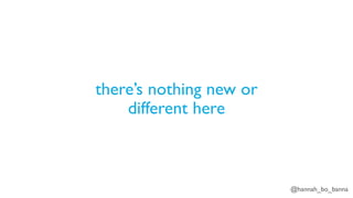 @hannah_bo_banna
there’s nothing new or
different here
 