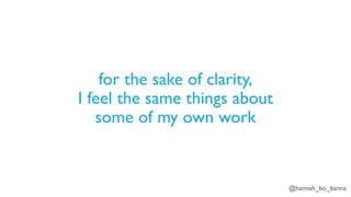 @hannah_bo_banna
for the sake of clarity,
I feel the same things about
some of my own work
 
