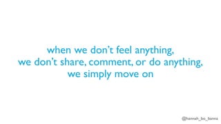 @hannah_bo_banna
when we don’t feel anything,
we don’t share, comment, or do anything,
we simply move on
 