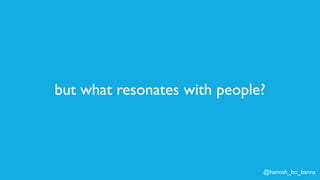 @hannah_bo_banna
but what resonates with people?
 