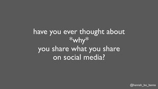 @hannah_bo_banna
have you ever thought about
*why*
you share what you share
on social media?
 