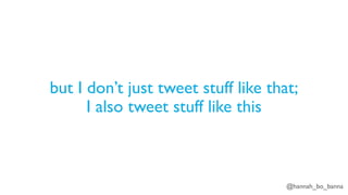 @hannah_bo_banna
but I don’t just tweet stuff like that;
I also tweet stuff like this
 
