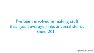 @hannah_bo_banna
I’ve been involved in making stuff
that gets coverage, links & social shares
since 2011
 