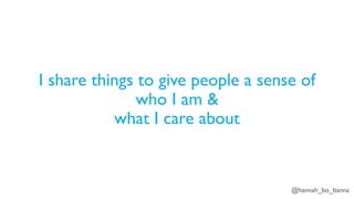 @hannah_bo_banna
I share things to give people a sense of
who I am &
what I care about
 