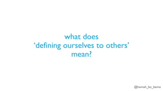 @hannah_bo_banna
what does
‘defining ourselves to others’
mean?
 