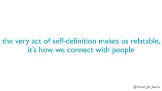 @hannah_bo_banna
the very act of self-definition makes us relatable,
it’s how we connect with people
 
