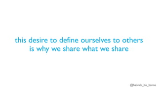 @hannah_bo_banna
this desire to define ourselves to others
is why we share what we share
 