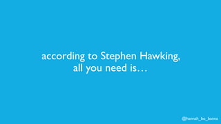 @hannah_bo_banna
according to Stephen Hawking,
all you need is…
 