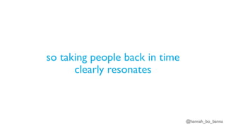 @hannah_bo_banna
so taking people back in time
clearly resonates
 