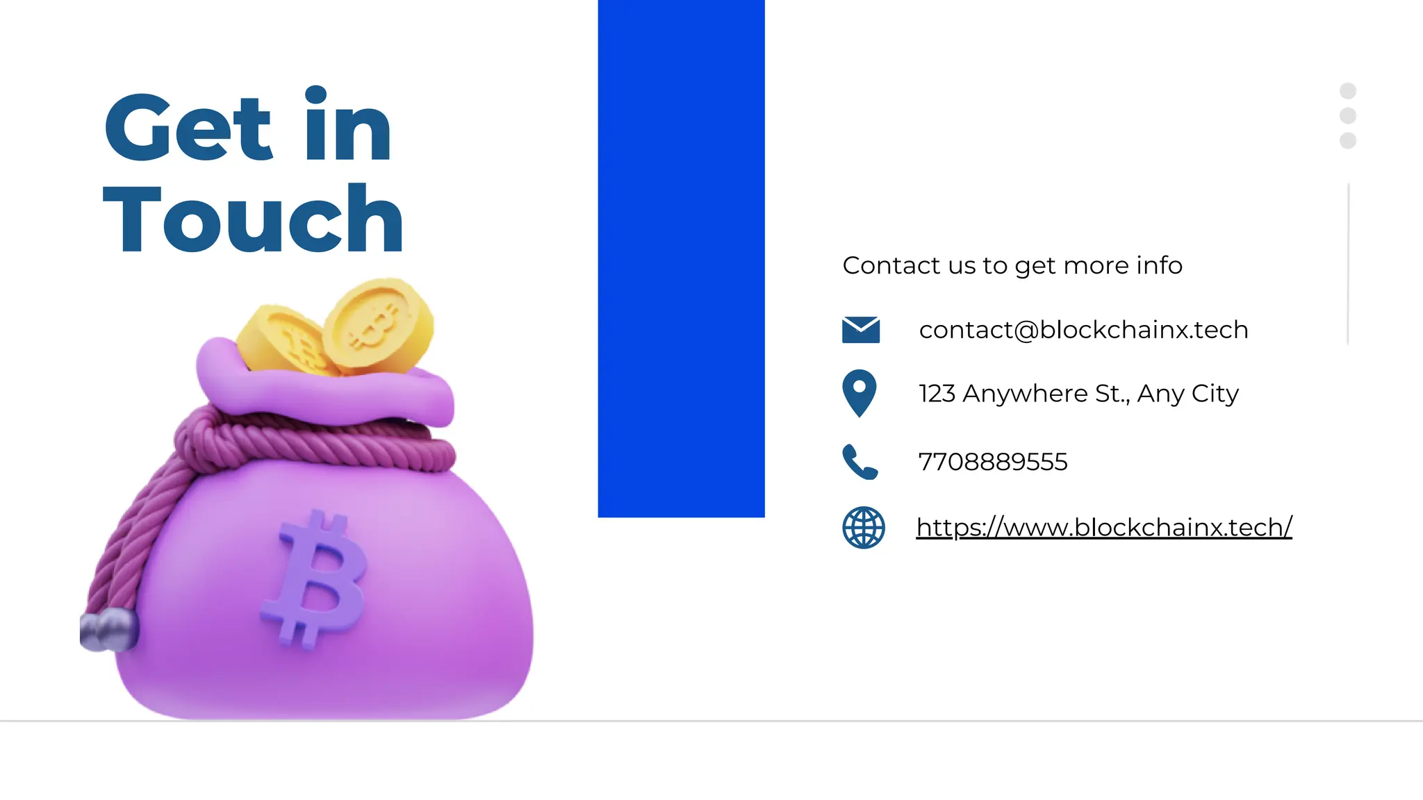 Get in
Touch Contact us to get more info
contact@blockchainx.tech
7708889555
123 Anywhere St., Any City
https://www.blockchainx.tech/
 