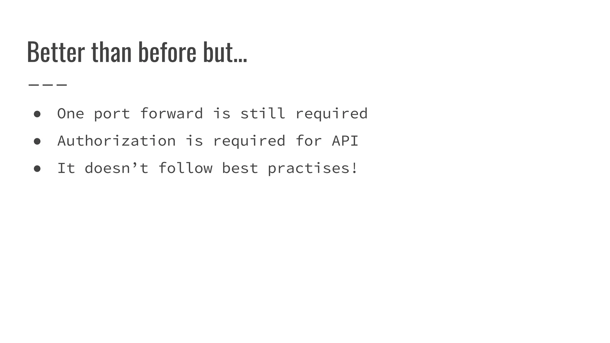 Better than before but...
● One port forward is still required
● Authorization is required for API
● It doesn’t follow best practises!
 