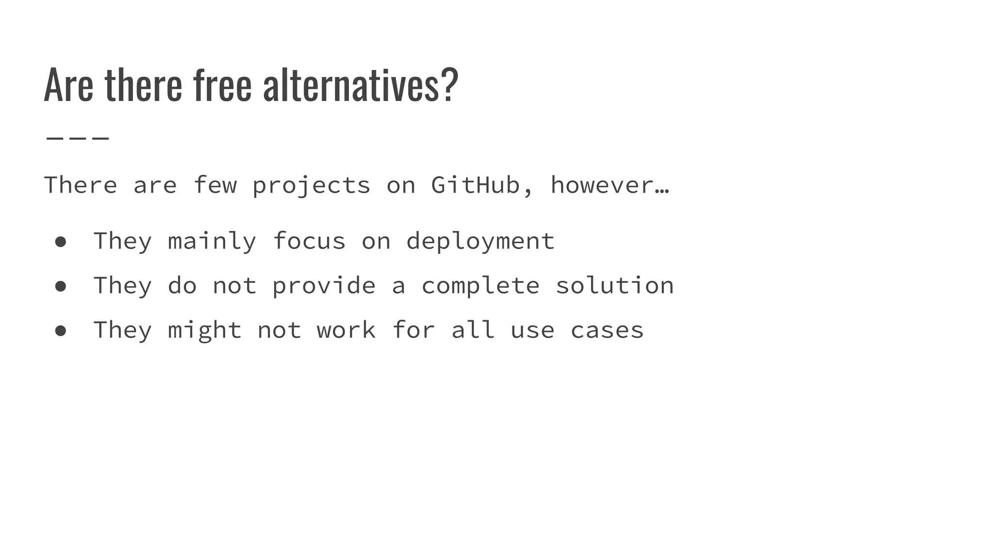 Are there free alternatives?
There are few projects on GitHub, however…
● They mainly focus on deployment
● They do not provide a complete solution
● They might not work for all use cases
 