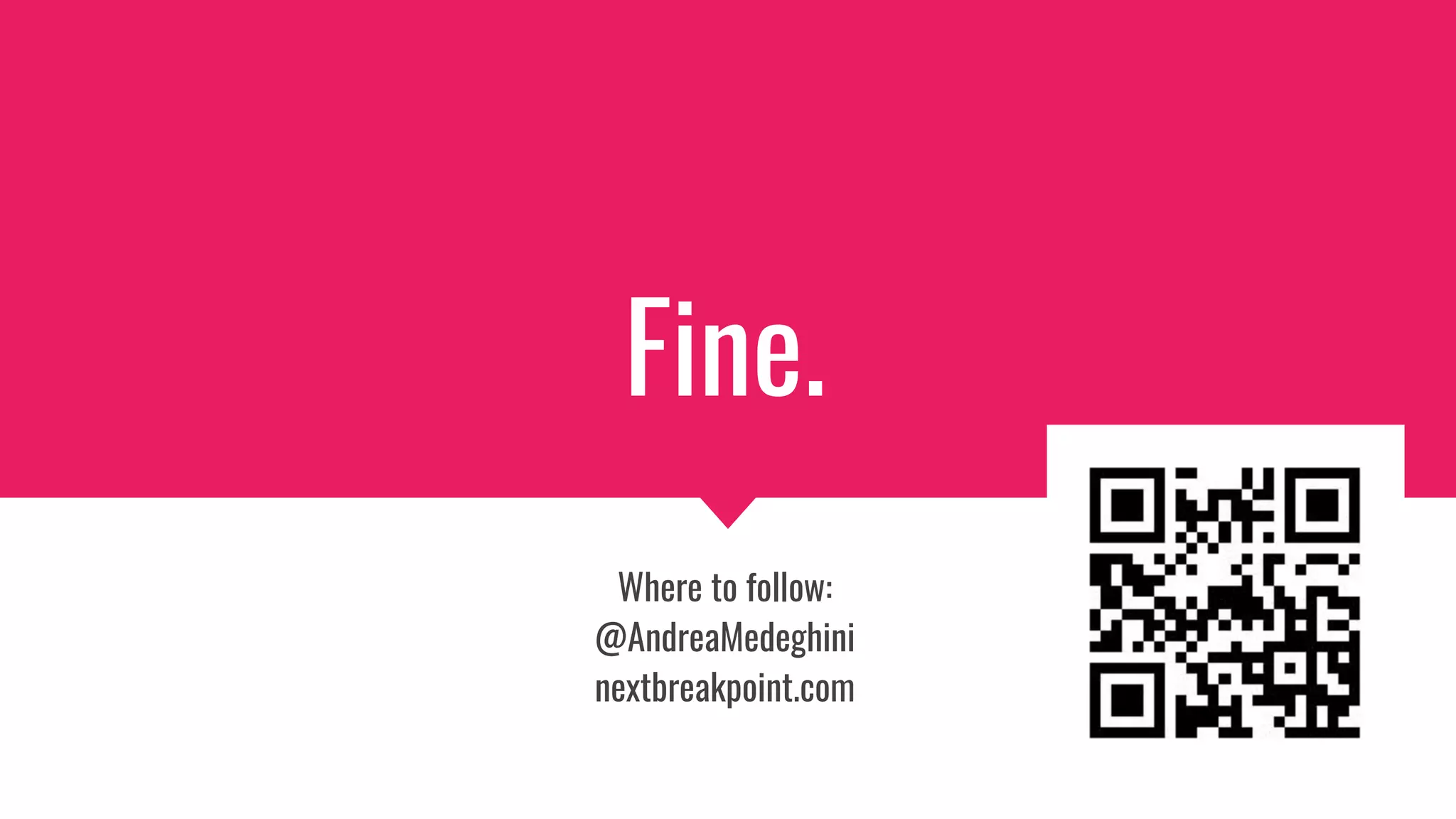 Fine.
Where to follow:
@AndreaMedeghini
nextbreakpoint.com
 