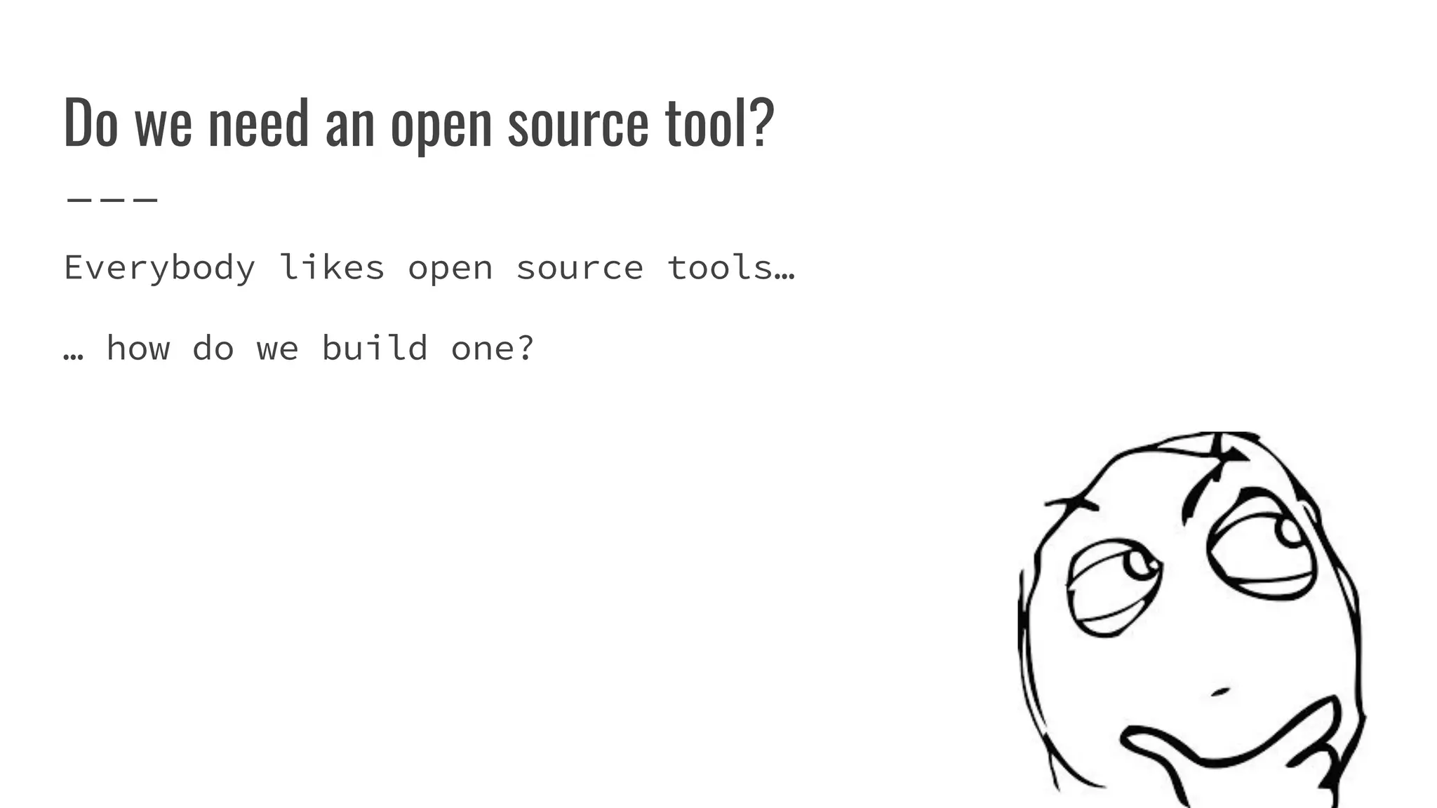 Do we need an open source tool?
Everybody likes open source tools…
… how do we build one?
 