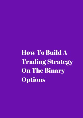 How To Build A 
Trading Strategy 
On The Binary 
Options 
 