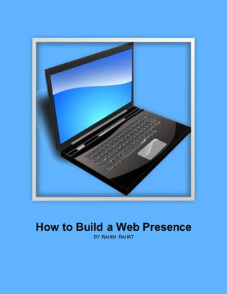 How to Build a Web Presence
BY RAHIM RAHAT
 