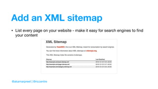 Add an XML sitemap
• List every page on your website - make it easy for search engines to ﬁnd
your content
@akamarpreet | @riccentre
 