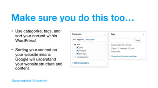 Make sure you do this too…
• Use categories, tags, and
sort your content within
WordPress! 

• Sorting your content on
your website means
Google will understand
your website structure and
content
@akamarpreet | @riccentre
 