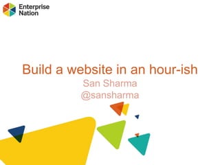 Build a website in an hour-ish
San Sharma
@sansharma

 