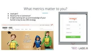 ● Lead gen?
● Revenue for e-commerce?
● A tight tracking set-up and knowledge of your
funnel is key to any CRO strategy
What metrics matter to you?
 