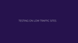 TESTING ON LOW TRAFFIC SITES
 